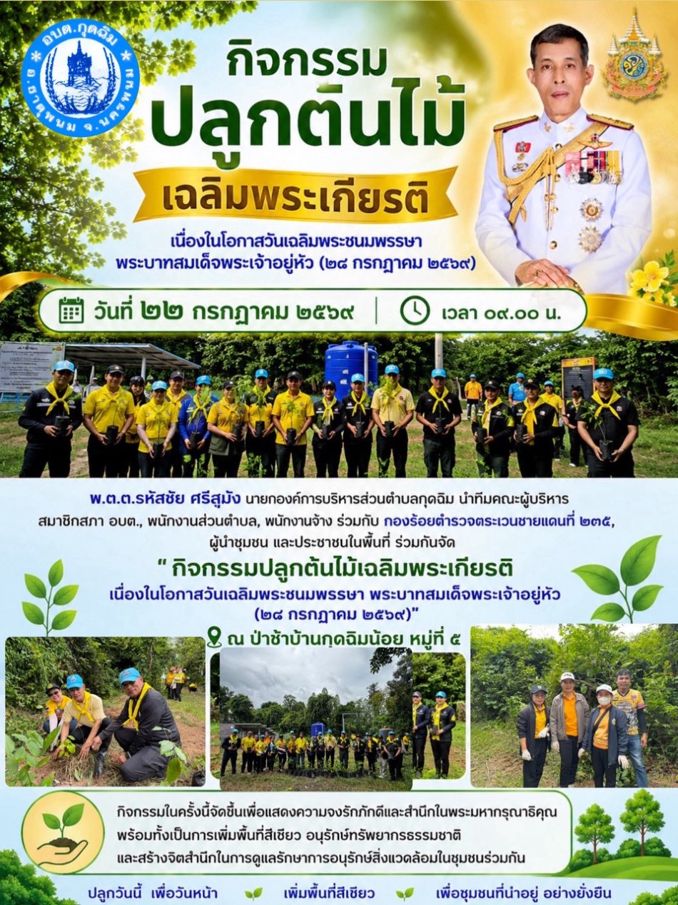 วันที่ ๒๒ กรกฎาคม ๒๕๖๙ เวลา ๐๙.๐๐ น. พ.ต.ต.รหัสชัย ศรีสุมัง นายกองค์การบริหารส่วนตำบลกุดฉิม นำทีมคณะผู้บริหาร สมาชิกสภา อบต., พนักงานส่วนตำบล, พนักงานจ้าง ร่วมกับ กองร้อยตำรวจตระเวนชายแดนที่ ๒๓๕, ผู้นำชุมชน และประชาชนในพื้นที่ ร่วมกันจัด "กิจกรรมปลูกต้นไม้เฉลิมพระเกียรติ เนื่องในโอกาสวันเฉลิมพระชนมพรรษา พระบาทสมเด็จพระเจ้าอยู่หัว (๒๘ กรกฎาคม ๒๕๖๙)" ณ ป่าช้าบ้านกุดฉิมน้อย หมู่ที่ ๕ กิจกรรมในครั้งนี้จัดขึ้นเพื่อแสดงความจงรักภักดีและสำนึกในพระมหากรุณาธิคุณ พร้อมทั้งเป็นการเพิ่มพื้นที่สีเขียว อนุรักษ์ทรัพยากรธรรมชาติ และสร้างจิตสำนึกในการดูแลรักษาการอนุรักษ์สิ่งแวดล้อมในชุมชนร่วมกันค่ะ