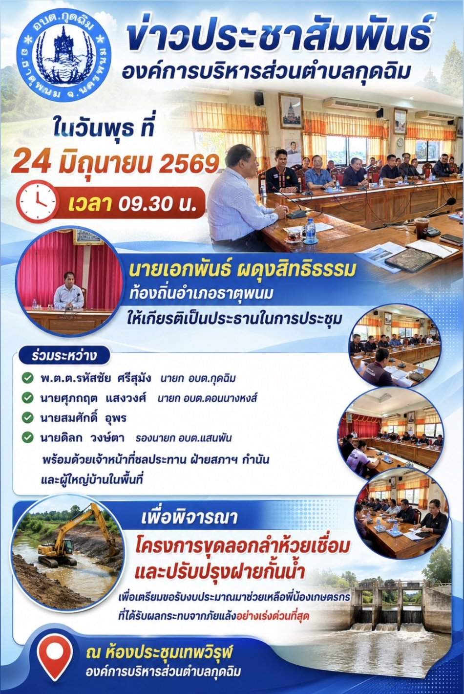 ในวันพุธ ที่ 24 มิถุนายน 2569 เวลา 09.30 น. นายเอกพันธ์ ผดุงสิทธิธรรม ท้องถิ่นอำเภอธาตุพนม ให้เกียรติเป็นประธานในการประชุมร่วมระหว่าง พ.ต.ต.รหัสชัย ศรีสุมัง นายก อบต.กุดฉิม, นายศุภกฤต แสงวงศ์ นายก อบต.ดอนนางหงส์ นายสมศักดิ์ อุพร นายดิลก วงษ์ตา รองนายก อบต.แสนพัน,พร้อมด้วยเจ้าหน้าที่ชลประทาน ฝ่ายสภาฯ กำนัน และผู้ใหญ่บ้านในพื้นที่ เพื่อพิจารณาโครงการขุดลอกลำห้วยเชื่อมและปรับปรุงฝายกั้นน้ำ เพื่อเตรียมขอรับงบประมาณมาช่วยเหลือพี่น้องเกษตรกรที่ได้รับผลกระทบจากภัยแล้งอย่างเร่งด่วนที่สุด ณ ห้องประชุมเทพวิรุฬ องค์การบริหารส่วนตำบลกุดฉิม